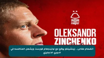 انضمام مفاجئ.. زينشينكو يوقع مع نوتينجهام فورست ويشعل المنافسة في الدوري الإنجليزي